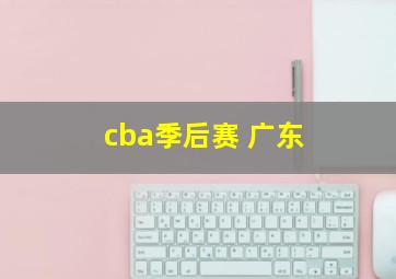 cba季后赛 广东